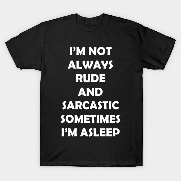 I’M NOT ALWAYS  RUDE  AND  SARCASTIC SOMETIMES  I’M ASLEEP T-Shirt by Rotten Prints